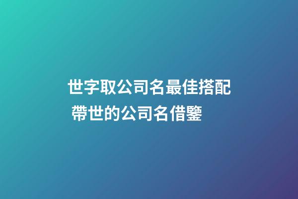 世字取公司名最佳搭配 帶世的公司名借鑒-第1張-公司起名-玄機(jī)派